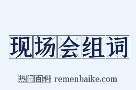 现场会组词是什么意思的图片